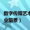 数字传媒艺术就业前景如何（数字传媒艺术就业前景）