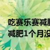 吃赛乐赛减肥1个月没瘦怎么回事（吃赛乐赛减肥1个月没瘦）