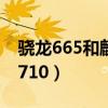 骁龙665和麒麟710哪个好（骁龙665和麒麟710）