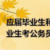 应届毕业生和非应届毕业生考公务员（应届毕业生考公务员）