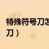 特殊符号刀怎么打出来（特殊符号枪图案大全刀）