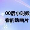 00后小时候看的动画片有哪些（00后小时候看的动画片）