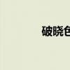 破晓色是什么意思（破晓色）