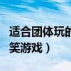 适合团体玩的搞笑游戏活动（适合团体玩的搞笑游戏）