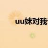 uu妹对我说歌词视频（uu妹对我说）