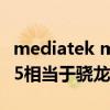 mediatek mt6765相当于骁龙多少（mt6765相当于骁龙多少）