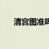 清宫图准吗有人知道吗（清宫图准吗）