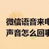 微信语音来电铃声不响怎么回事（微信语音没声音怎么回事）