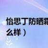 怡思丁防晒霜怎么样好用吗（怡思丁防晒霜怎么样）