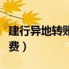 建行异地转账收手续费吗(建行异地转账手续费) 建行异地转账收手续费吗(建行异地转账手续费)