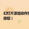 幻灯片添加动作按钮单击鼠标时结束放映（幻灯片添加动作按钮）