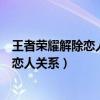 王者荣耀解除恋人关系对方会收到什么提示（王者荣耀解除恋人关系）