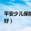 平安少儿保险哪种好一些（平安少儿保险哪种好）