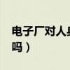 电子厂对人身体有害吗?（电子厂对身体有害吗）