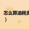 怎么算油耗多少钱一公里（公里数怎么算油耗）