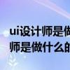 ui设计师是做什么的要学自学多久呢(ui设计师是做什么的) ui设计师是做什么的要学自学多久呢(ui设计师是做什么的)