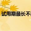 试用期最长不超过几个月（劳动合同试用期）