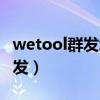 wetool群发怎么操作（wetool免费版不能群发）