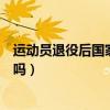 运动员退役后国家会给钱吗知乎（运动员退役后国家会给钱吗）