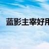 蓝影主宰好用吗（蓝影主宰和骇客哪个好）