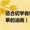 适合初学者临摹的油画 简单（适合初学者临摹的油画）