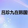 吕珍九在韩国受欢迎吗（吕珍九在韩国红吗）