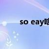 so eay啥意思（soeasy是什意思）