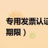 专用发票认证期限为多少天内（专用发票认证期限）