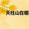 天柱山在哪里哪个城市（天柱山在哪里）