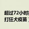 超过72小时打狂犬疫苗 猫抓伤（超过72小时打狂犬疫苗）