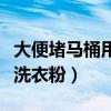 大便堵马桶用洗衣粉管用吗（蹲坑厕所堵了放洗衣粉）