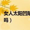 女人太阳凹陷的人命苦吗（太阳凹陷的人命苦吗）