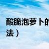 酸脆泡萝卜的详细做法（家常酸脆泡萝卜的做法）