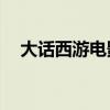 大话西游电影2国语版（大话西游4电影）