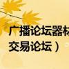 广播论坛器材交易论坛怎么了（广播论坛器材交易论坛）