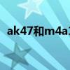 ak47和m4a1哪个伤害高(ak47和m4a1) ak47和m4a1哪个伤害高(ak47和m4a1)