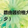 路由器价格大概多少一个（路由器价格大概多少）