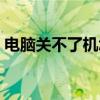 电脑关不了机怎么强制关机（电脑关不了机）