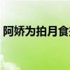 阿娇为拍月食摔跤视频(阿娇为拍月食摔跤) 阿娇为拍月食摔跤视频(阿娇为拍月食摔跤)