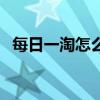 每日一淘怎么加入赚钱（每日一淘邀请码）