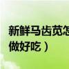新鲜马齿苋怎么做好吃窍门（新鲜马齿苋怎么做好吃）