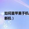如何查苹果手机是不是翻新机?（怎么查苹果手机是不是翻新机）