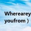 Whereareyoufrom英语怎么说（whereareyoufrom）
