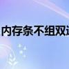 内存条不组双通道（ddr4内存条不建双通道）