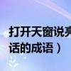 打开天窗说亮话的成语对对碰（打开天窗说亮话的成语）