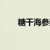 糖干海参到底能不能吃（糖干海参）