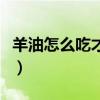 羊油怎么吃才好吃又简单（羊油怎么吃才好吃）