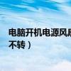 电脑开机电源风扇不转其他风扇一直转（电脑开机电源风扇不转）