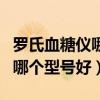 罗氏血糖仪哪个型号好?哪款好?（罗氏血糖仪哪个型号好）