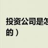 投资公司是怎么运作的（投资公司靠什么赚钱的）